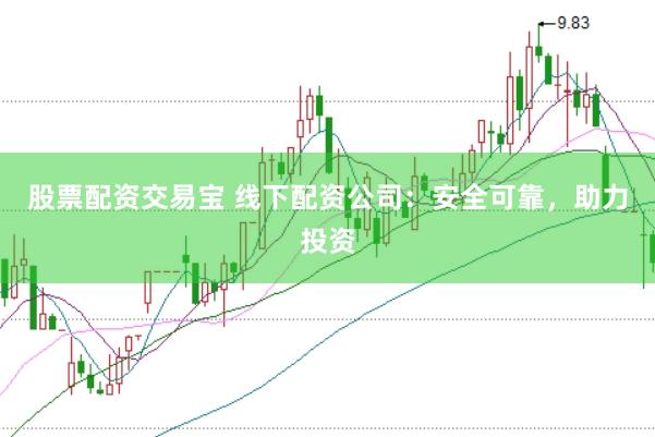股票配资交易宝 线下配资公司：安全可靠，助力投资