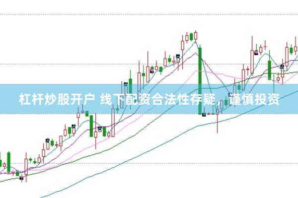 杠杆炒股开户 线下配资合法性存疑，谨慎投资