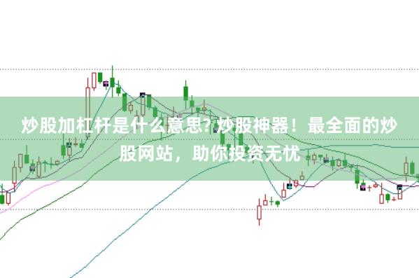 炒股加杠杆是什么意思? 炒股神器！最全面的炒股网站，助你投资无忧
