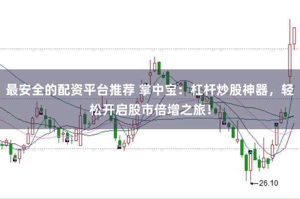 最安全的配资平台推荐 掌中宝：杠杆炒股神器，轻松开启股市倍增之旅！