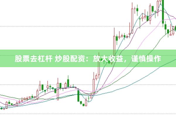 股票去杠杆 炒股配资：放大收益，谨慎操作