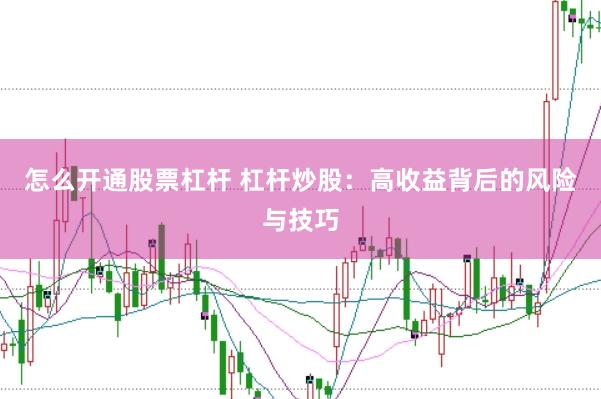 怎么开通股票杠杆 杠杆炒股：高收益背后的风险与技巧