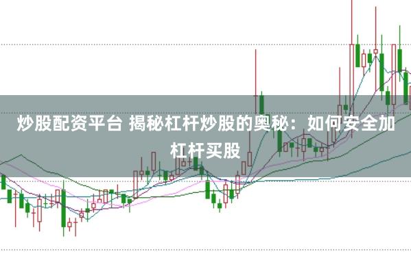 炒股配资平台 揭秘杠杆炒股的奥秘：如何安全加杠杆买股
