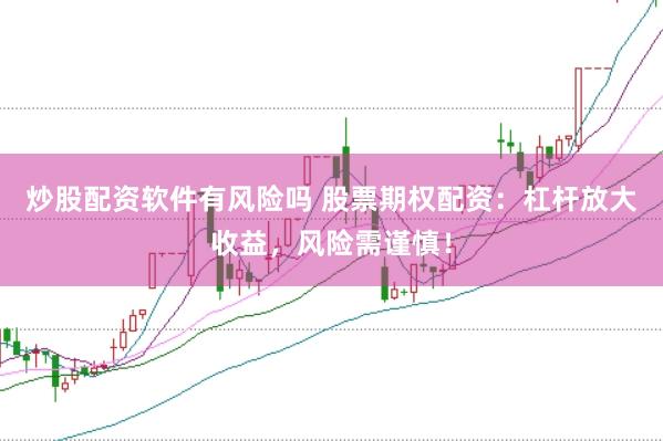 炒股配资软件有风险吗 股票期权配资：杠杆放大收益，风险需谨慎！
