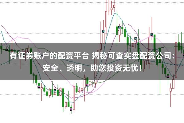 有证券账户的配资平台 揭秘可查实盘配资公司：安全、透明，助您投资无忧！