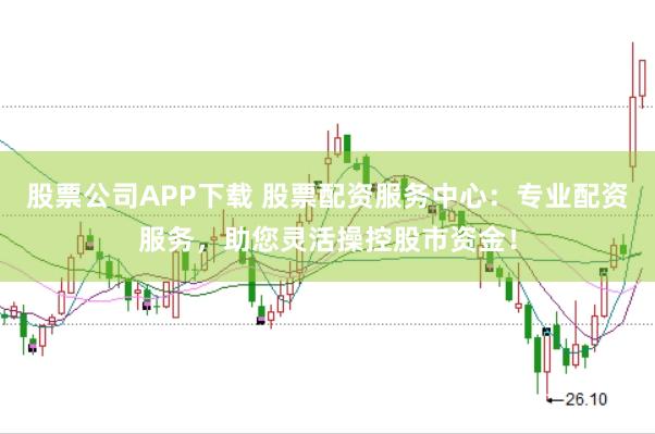 股票公司APP下载 股票配资服务中心：专业配资服务，助您灵活操控股市资金！