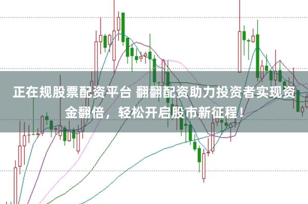 正在规股票配资平台 翻翻配资助力投资者实现资金翻倍，轻松开启股市新征程！