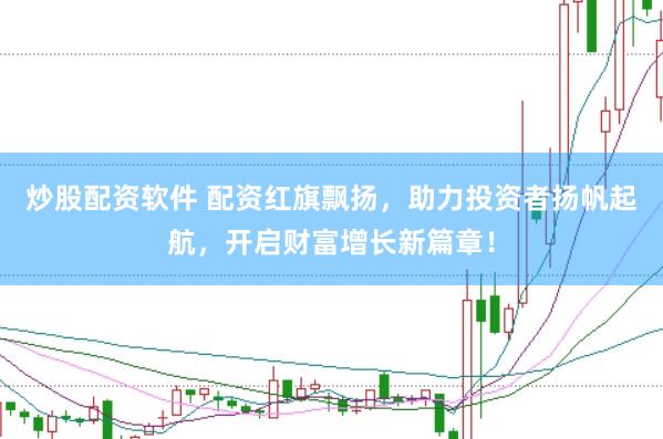 炒股配资软件 配资红旗飘扬，助力投资者扬帆起航，开启财富增长新篇章！