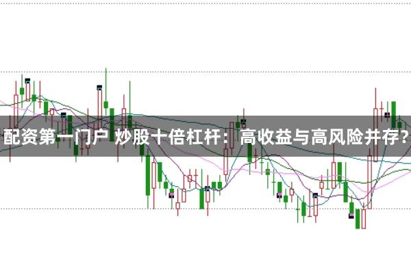 配资第一门户 炒股十倍杠杆：高收益与高风险并存？
