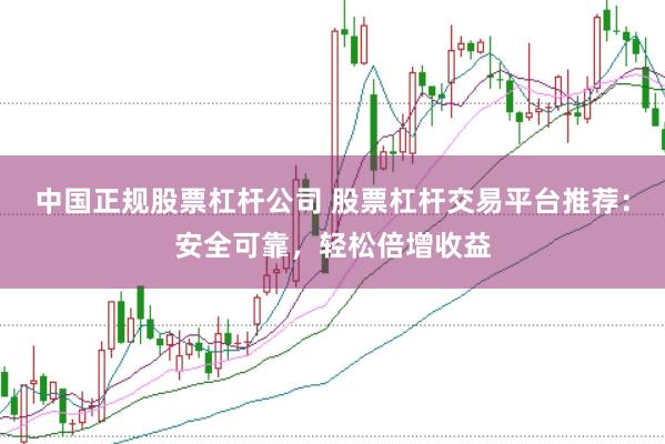中国正规股票杠杆公司 股票杠杆交易平台推荐：安全可靠，轻松倍增收益