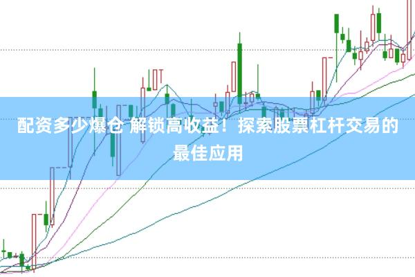 配资多少爆仓 解锁高收益！探索股票杠杆交易的最佳应用