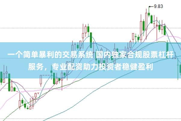 一个简单暴利的交易系统 国内独家合规股票杠杆服务，专业配资助力投资者稳健盈利