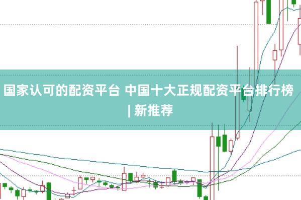 国家认可的配资平台 中国十大正规配资平台排行榜 | 新推荐