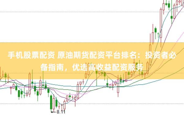 手机股票配资 原油期货配资平台排名：投资者必备指南，优选高收益配资服务