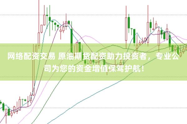 网络配资交易 原油期货配资助力投资者，专业公司为您的资金增值保驾护航！
