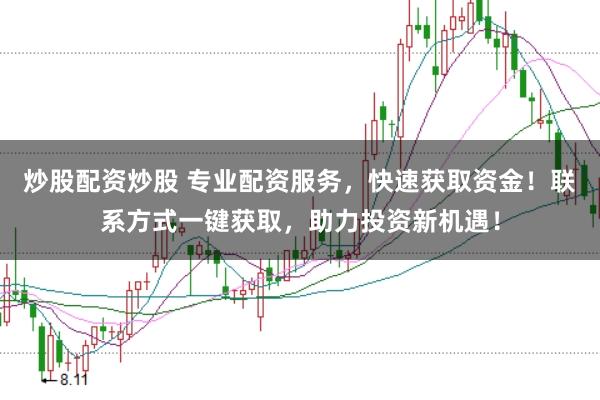 炒股配资炒股 专业配资服务，快速获取资金！联系方式一键获取，助力投资新机遇！