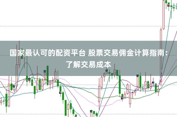国家最认可的配资平台 股票交易佣金计算指南：了解交易成本