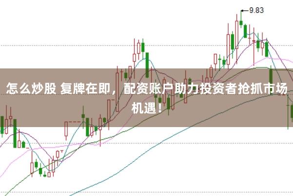 怎么炒股 复牌在即，配资账户助力投资者抢抓市场机遇！