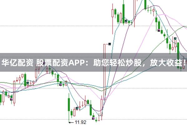 华亿配资 股票配资APP：助您轻松炒股，放大收益！