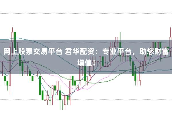网上股票交易平台 君华配资：专业平台，助您财富增值！