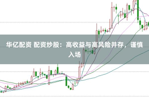 华亿配资 配资炒股：高收益与高风险并存，谨慎入场