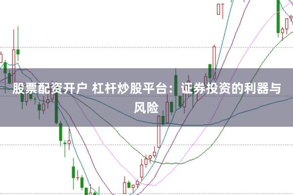 股票配资开户 杠杆炒股平台：证券投资的利器与风险