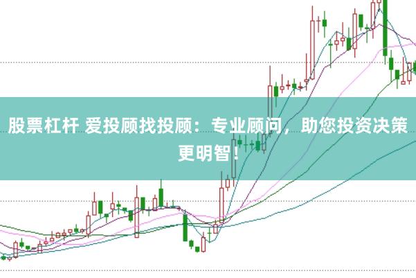 股票杠杆 爱投顾找投顾：专业顾问，助您投资决策更明智！