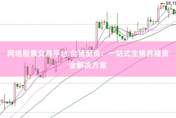 网络股票交易平台 全猪配资：一站式生猪养殖资金解决方案