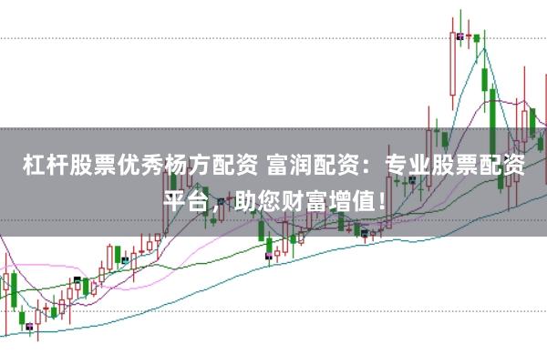 杠杆股票优秀杨方配资 富润配资：专业股票配资平台，助您财富增值！