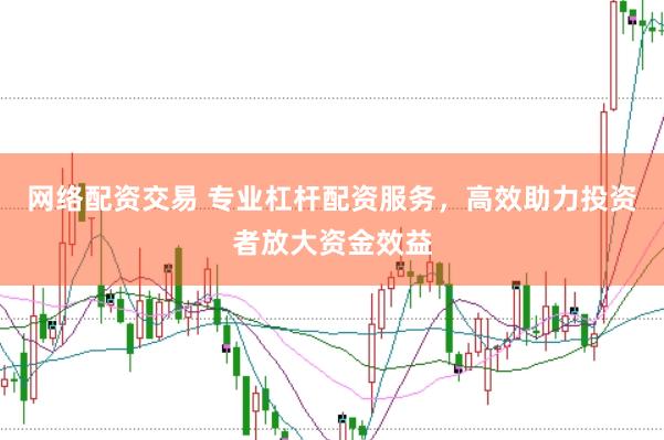 网络配资交易 专业杠杆配资服务，高效助力投资者放大资金效益