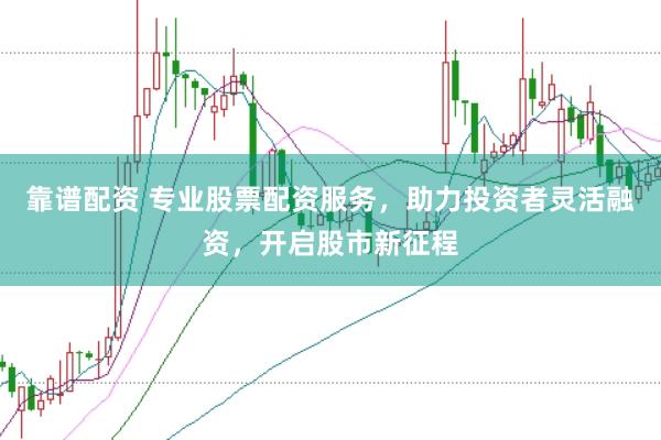 靠谱配资 专业股票配资服务，助力投资者灵活融资，开启股市新征程