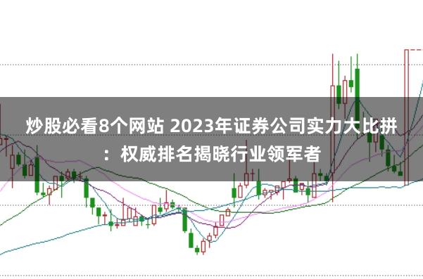炒股必看8个网站 2023年证券公司实力大比拼：权威排名揭晓行业领军者