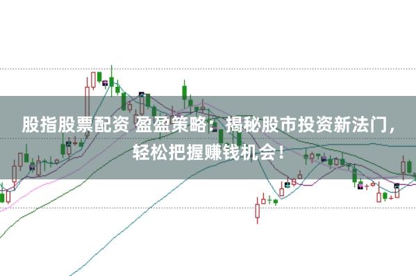 股指股票配资 盈盈策略：揭秘股市投资新法门，轻松把握赚钱机会！