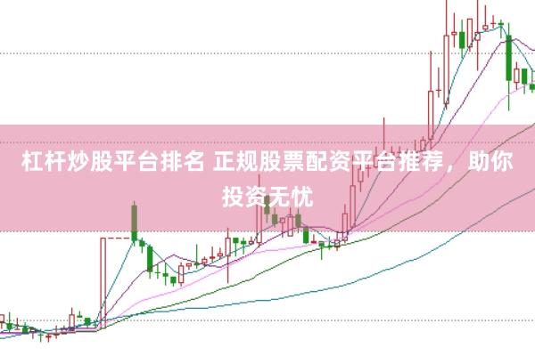 杠杆炒股平台排名 正规股票配资平台推荐，助你投资无忧