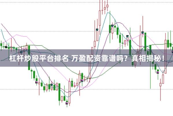 杠杆炒股平台排名 万盈配资靠谱吗？真相揭秘！