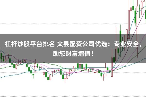 杠杆炒股平台排名 文县配资公司优选：专业安全，助您财富增值！