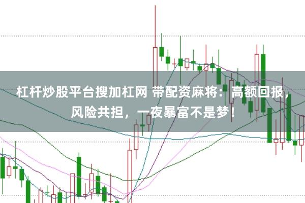 杠杆炒股平台搜加杠网 带配资麻将：高额回报，风险共担，一夜暴富不是梦！