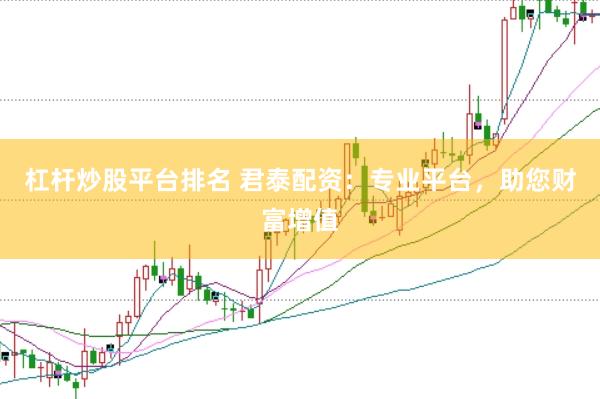 杠杆炒股平台排名 君泰配资：专业平台，助您财富增值