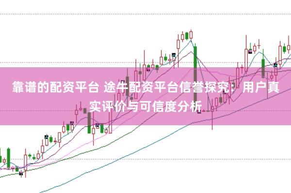 靠谱的配资平台 途牛配资平台信誉探究：用户真实评价与可信度分析