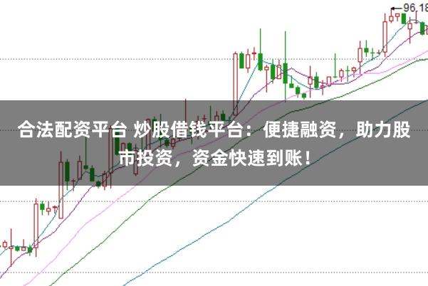 合法配资平台 炒股借钱平台：便捷融资，助力股市投资，资金快速到账！