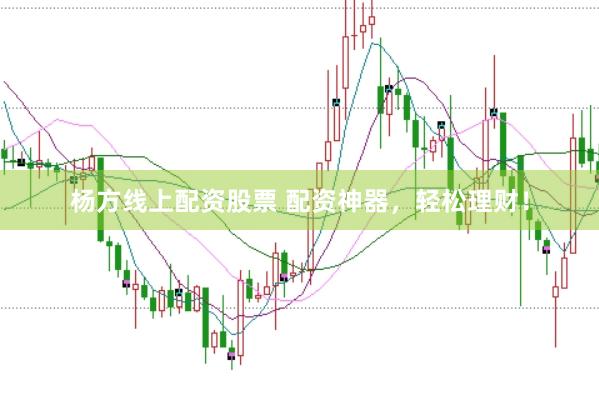 杨方线上配资股票 配资神器，轻松理财！