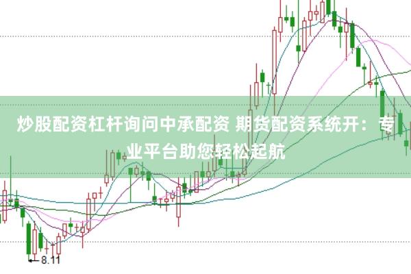 炒股配资杠杆询问中承配资 期货配资系统开：专业平台助您轻松起航