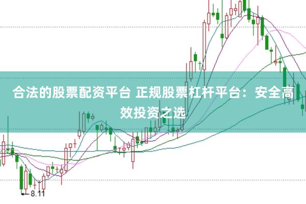 合法的股票配资平台 正规股票杠杆平台：安全高效投资之选