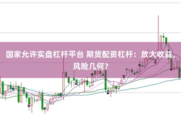 国家允许实盘杠杆平台 期货配资杠杆：放大收益，风险几何？
