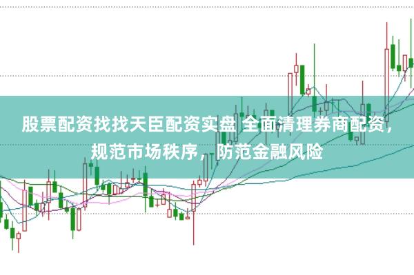 股票配资找找天臣配资实盘 全面清理券商配资，规范市场秩序，防范金融风险