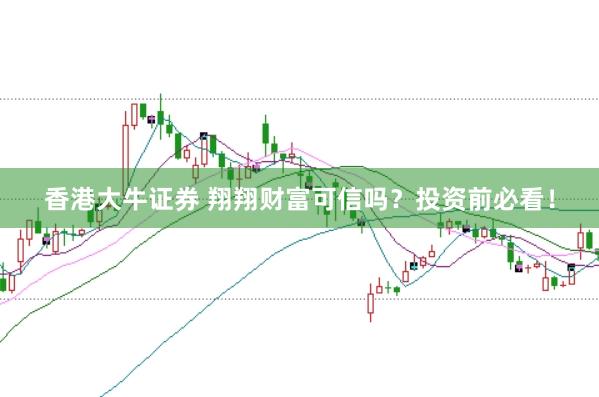 香港大牛证券 翔翔财富可信吗？投资前必看！