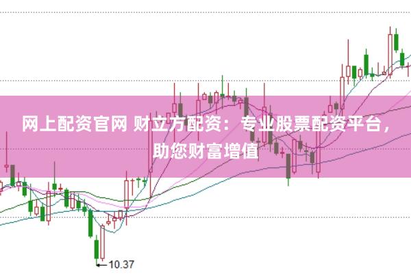 网上配资官网 财立方配资：专业股票配资平台，助您财富增值