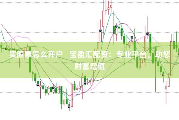 买股票怎么开户   宝盈汇配资：专业平台，助您财富增值