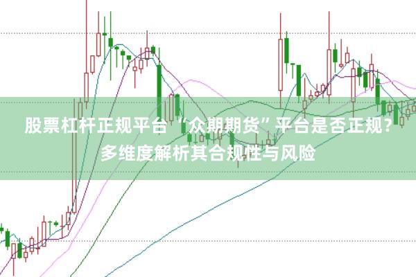 股票杠杆正规平台 “众期期货”平台是否正规？多维度解析其合规性与风险