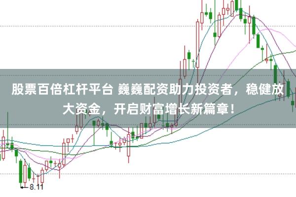 股票百倍杠杆平台 巍巍配资助力投资者，稳健放大资金，开启财富增长新篇章！
